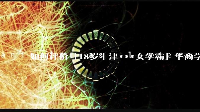 如何评价「18岁牛津***女学霸」华裔学生 Cecilia Zhao ？